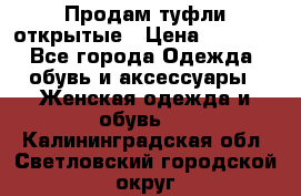 Продам туфли открытые › Цена ­ 4 500 - Все города Одежда, обувь и аксессуары » Женская одежда и обувь   . Калининградская обл.,Светловский городской округ 